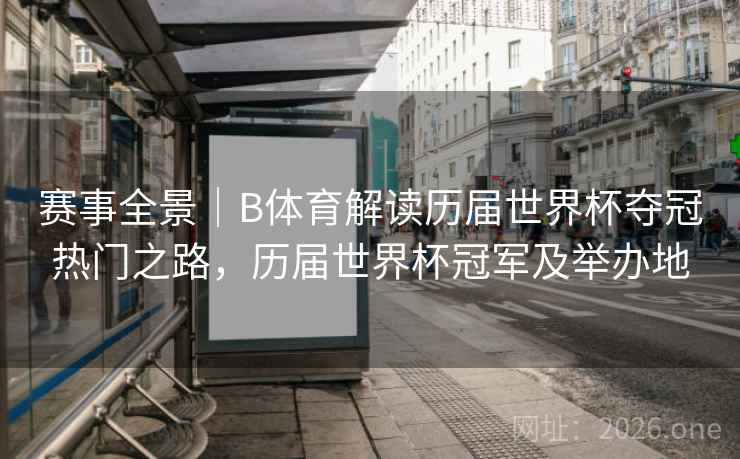 赛事全景｜B体育解读历届世界杯夺冠热门之路，历届世界杯冠军及举办地