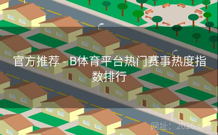 官方推荐 - B体育平台热门赛事热度指数排行