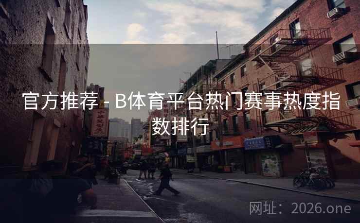 官方推荐 - B体育平台热门赛事热度指数排行