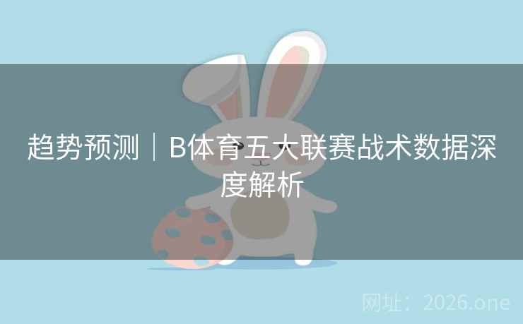 趋势预测｜B体育五大联赛战术数据深度解析