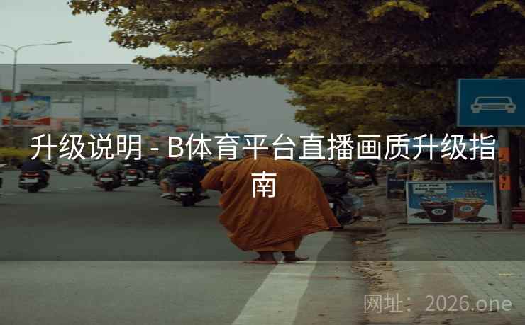 升级说明 - B体育平台直播画质升级指南