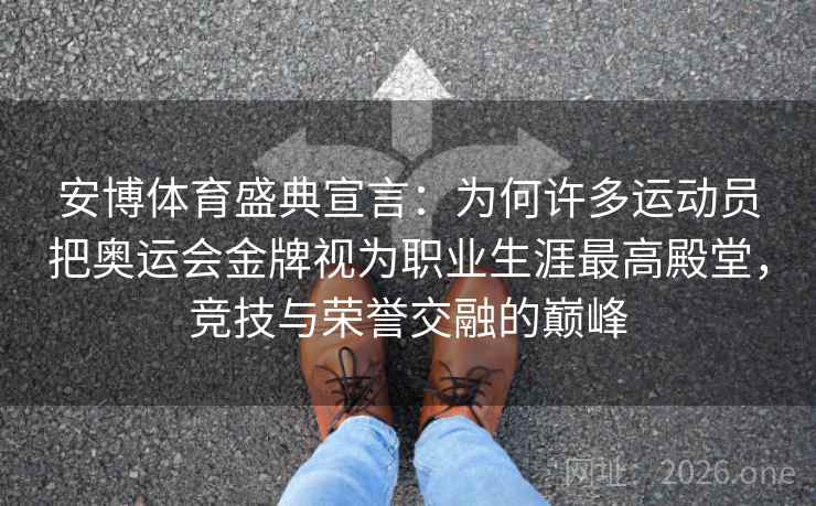 安博体育盛典宣言：为何许多运动员把奥运会金牌视为职业生涯最高殿堂，竞技与荣誉交融的巅峰