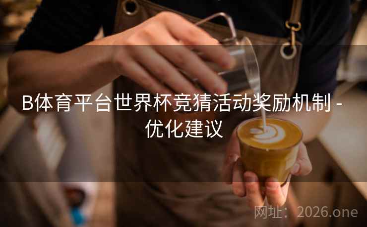 B体育平台世界杯竞猜活动奖励机制 - 优化建议