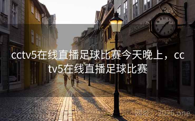 cctv5在线直播足球比赛今天晚上，cctv5在线直播足球比赛