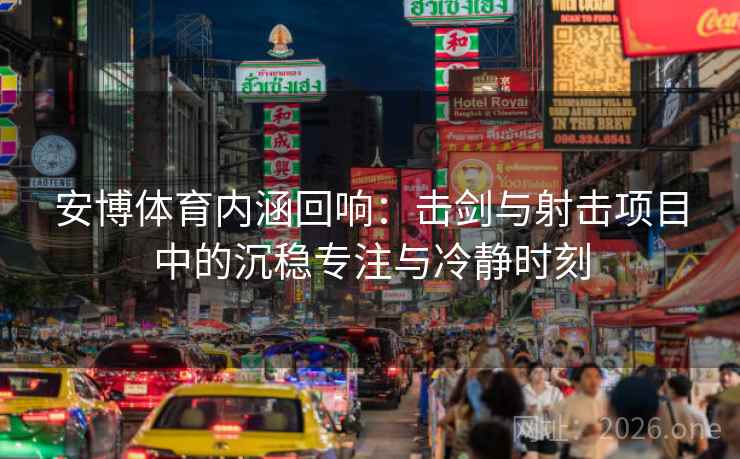安博体育内涵回响：击剑与射击项目中的沉稳专注与冷静时刻