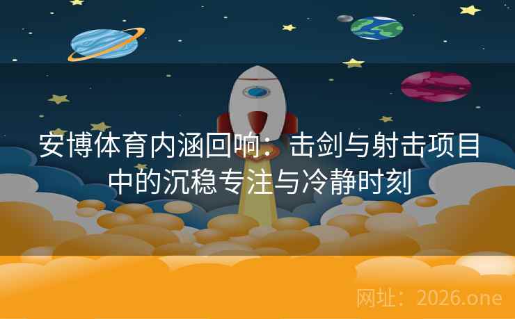 安博体育内涵回响：击剑与射击项目中的沉稳专注与冷静时刻