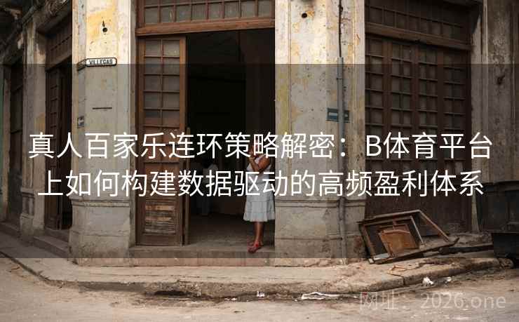 真人百家乐连环策略解密：B体育平台上如何构建数据驱动的高频盈利体系