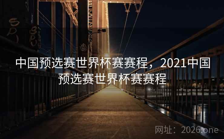 中国预选赛世界杯赛赛程，2021中国预选赛世界杯赛赛程