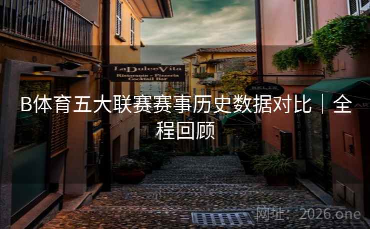 B体育五大联赛赛事历史数据对比｜全程回顾
