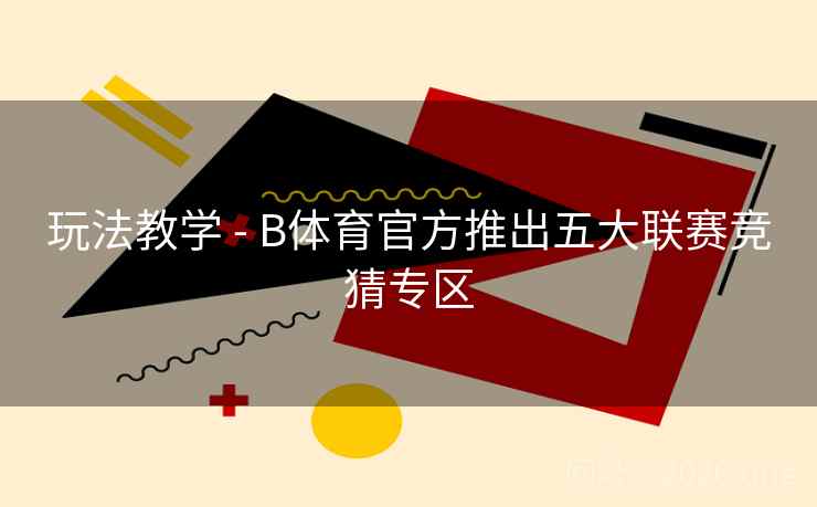 玩法教学 - B体育官方推出五大联赛竞猜专区