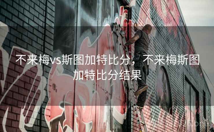 不来梅vs斯图加特比分，不来梅斯图加特比分结果