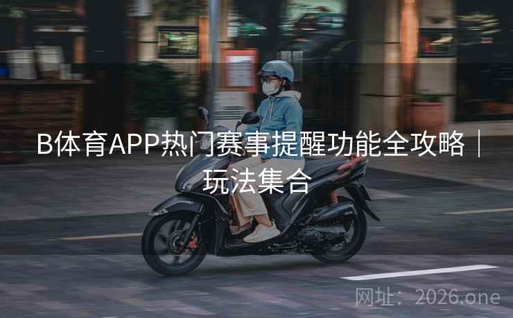 B体育APP热门赛事提醒功能全攻略｜玩法集合