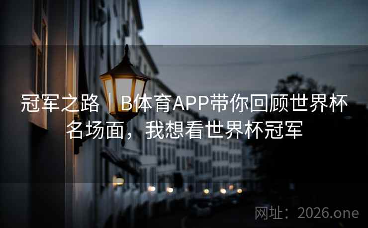 冠军之路｜B体育APP带你回顾世界杯名场面，我想看世界杯冠军
