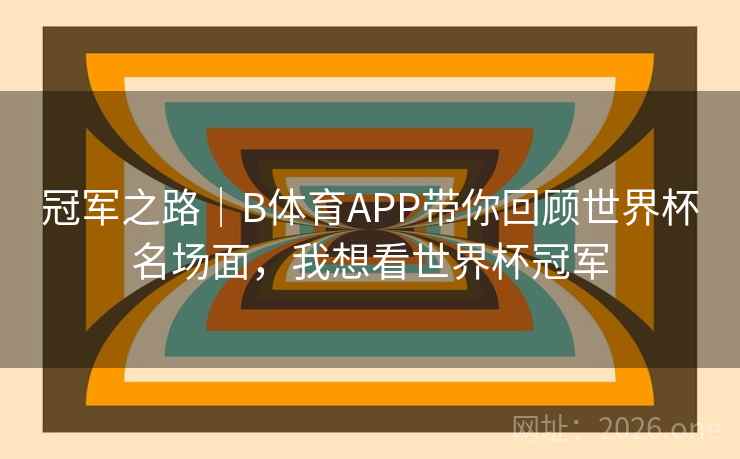 冠军之路｜B体育APP带你回顾世界杯名场面，我想看世界杯冠军
