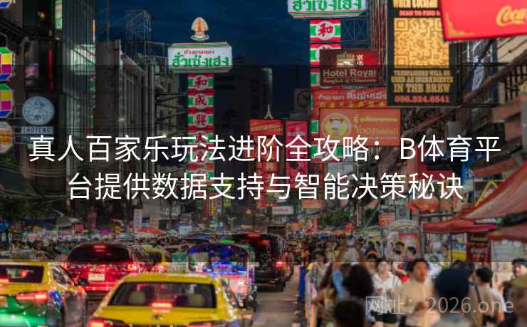 真人百家乐玩法进阶全攻略：B体育平台提供数据支持与智能决策秘诀