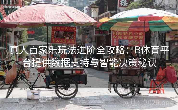 真人百家乐玩法进阶全攻略：B体育平台提供数据支持与智能决策秘诀