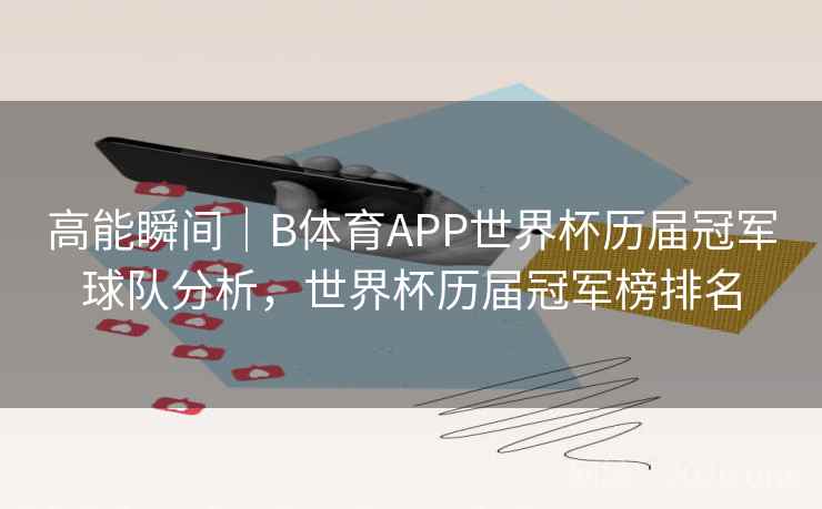 高能瞬间｜B体育APP世界杯历届冠军球队分析，世界杯历届冠军榜排名