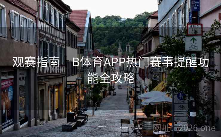 观赛指南｜B体育APP热门赛事提醒功能全攻略