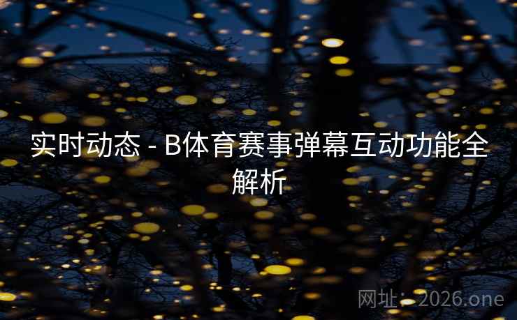 实时动态 - B体育赛事弹幕互动功能全解析