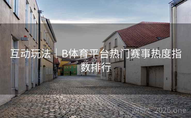 互动玩法｜B体育平台热门赛事热度指数排行