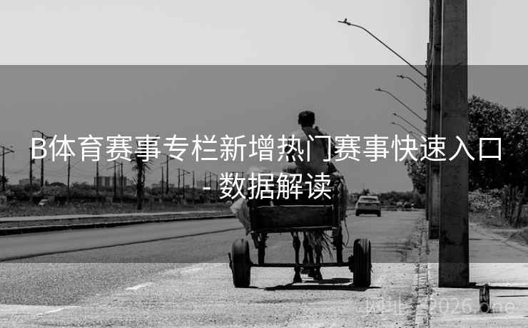 B体育赛事专栏新增热门赛事快速入口 - 数据解读