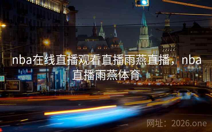 nba在线直播观看直播雨燕直播，nba直播雨燕体育