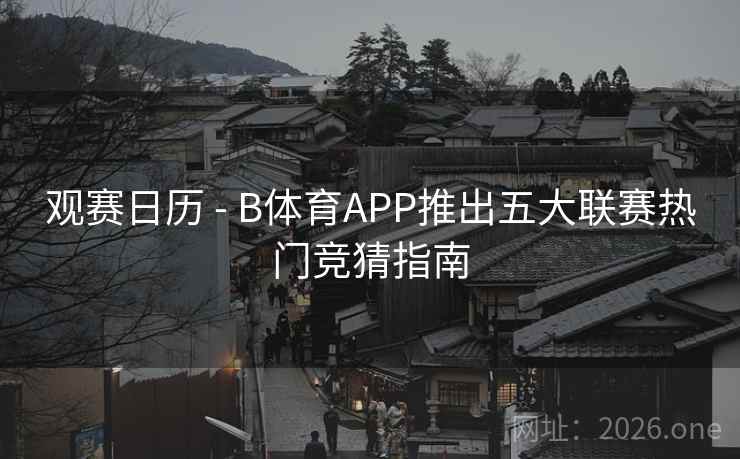 观赛日历 - B体育APP推出五大联赛热门竞猜指南