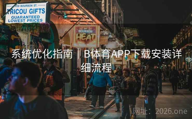 系统优化指南｜B体育APP下载安装详细流程