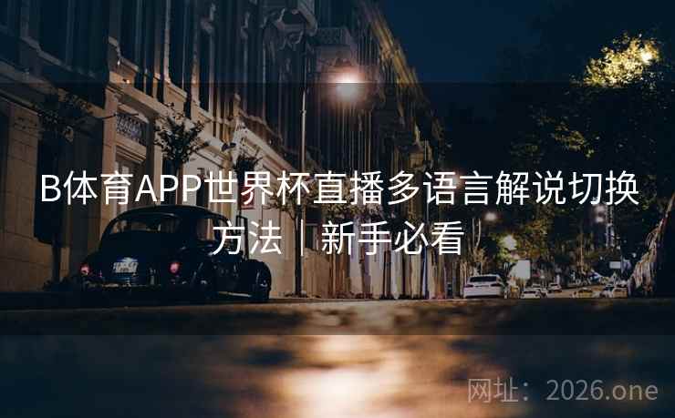 B体育APP世界杯直播多语言解说切换方法｜新手必看