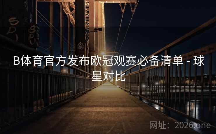 B体育官方发布欧冠观赛必备清单 - 球星对比
