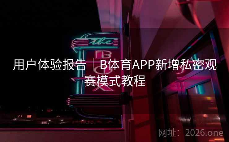 用户体验报告｜B体育APP新增私密观赛模式教程