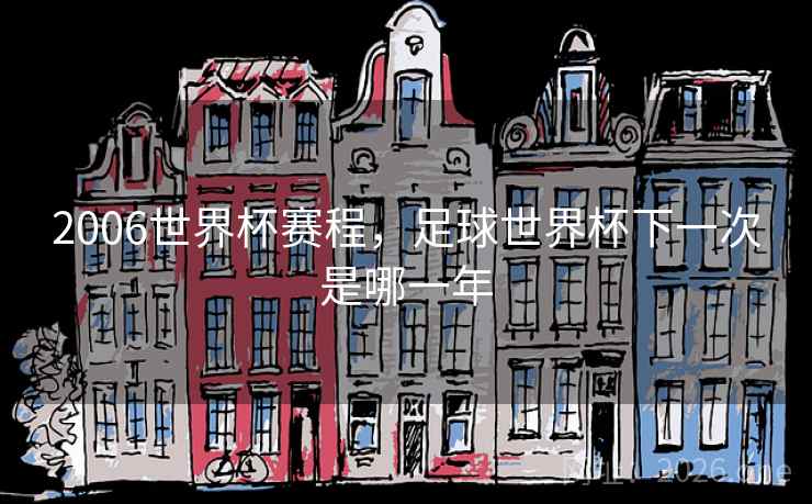 2006世界杯赛程，足球世界杯下一次是哪一年