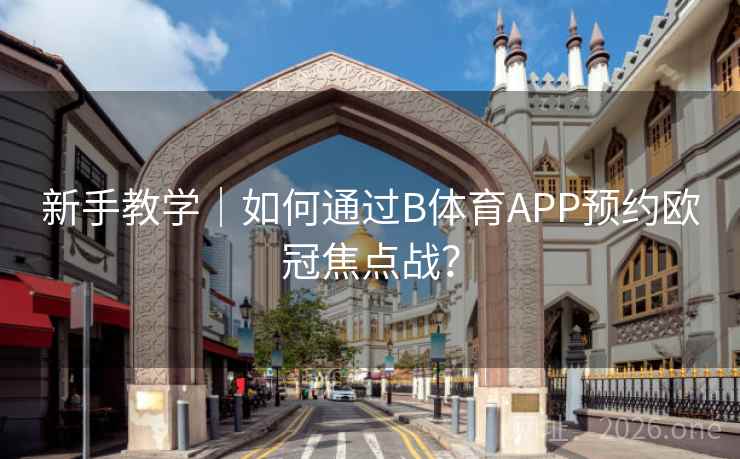 新手教学｜如何通过B体育APP预约欧冠焦点战？