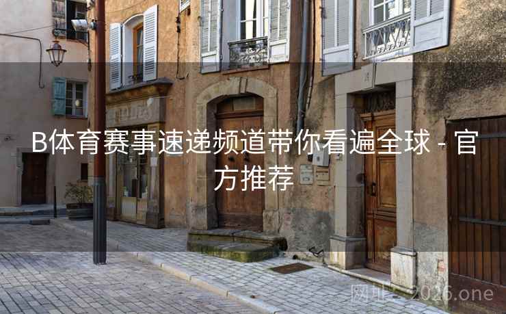 B体育赛事速递频道带你看遍全球 - 官方推荐