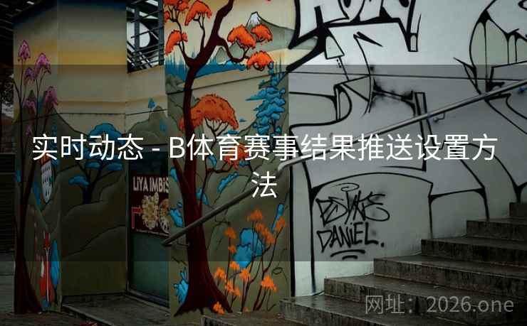 实时动态 - B体育赛事结果推送设置方法