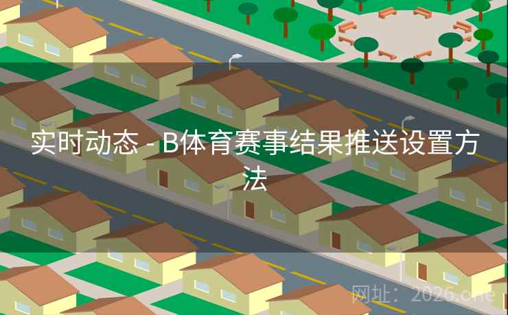 实时动态 - B体育赛事结果推送设置方法