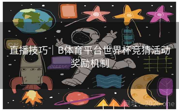 直播技巧｜B体育平台世界杯竞猜活动奖励机制