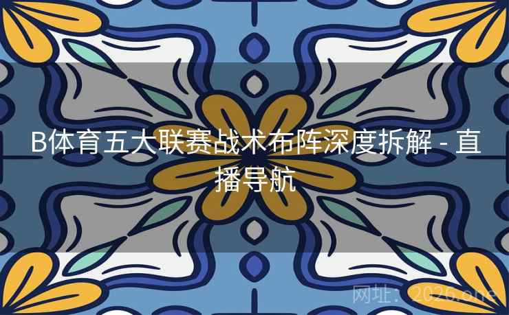 B体育五大联赛战术布阵深度拆解 - 直播导航