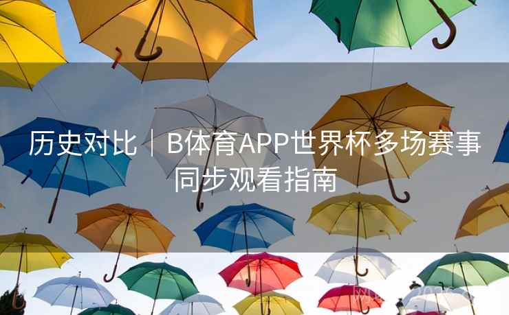 历史对比｜B体育APP世界杯多场赛事同步观看指南