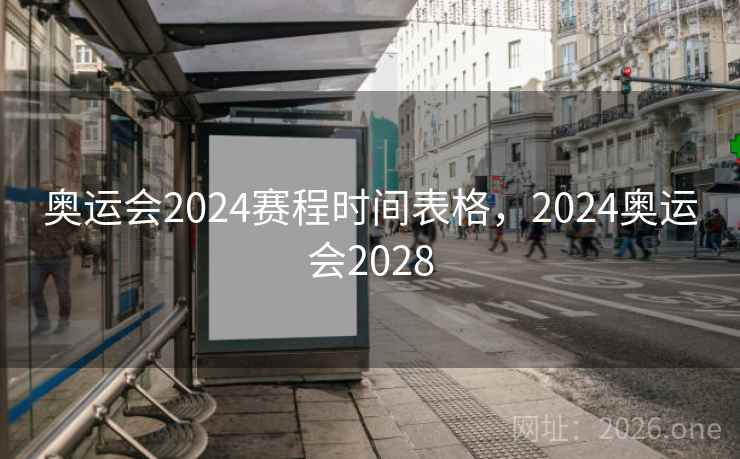 奥运会2024赛程时间表格，2024奥运会2028