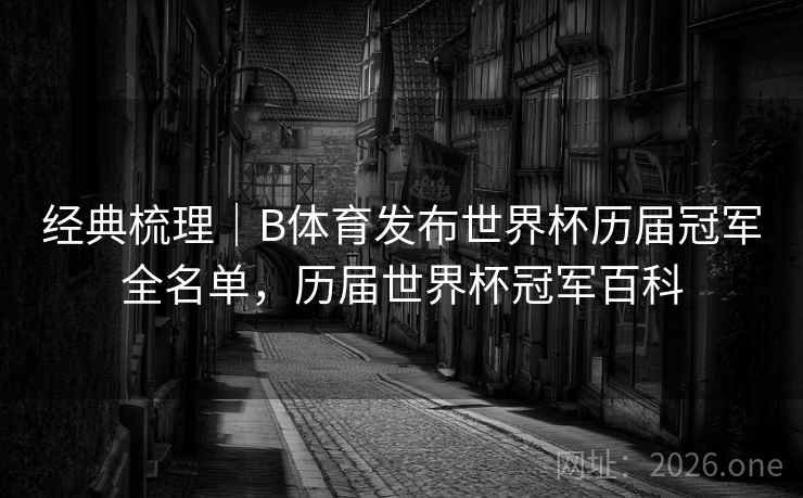 经典梳理｜B体育发布世界杯历届冠军全名单，历届世界杯冠军百科
