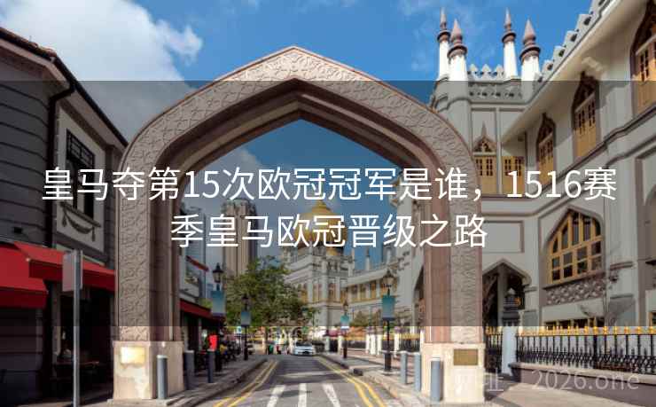 皇马夺第15次欧冠冠军是谁，1516赛季皇马欧冠晋级之路