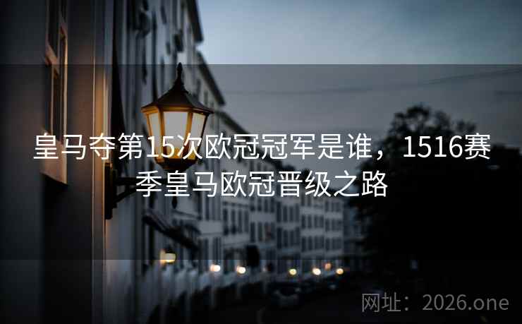 皇马夺第15次欧冠冠军是谁，1516赛季皇马欧冠晋级之路