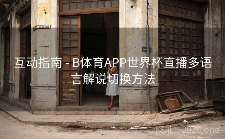 互动指南 - B体育APP世界杯直播多语言解说切换方法