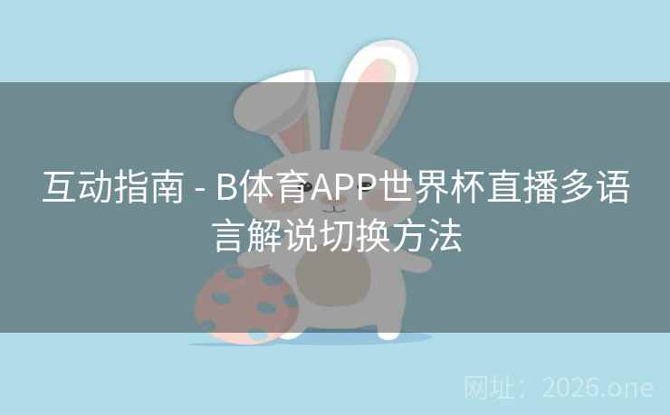 互动指南 - B体育APP世界杯直播多语言解说切换方法