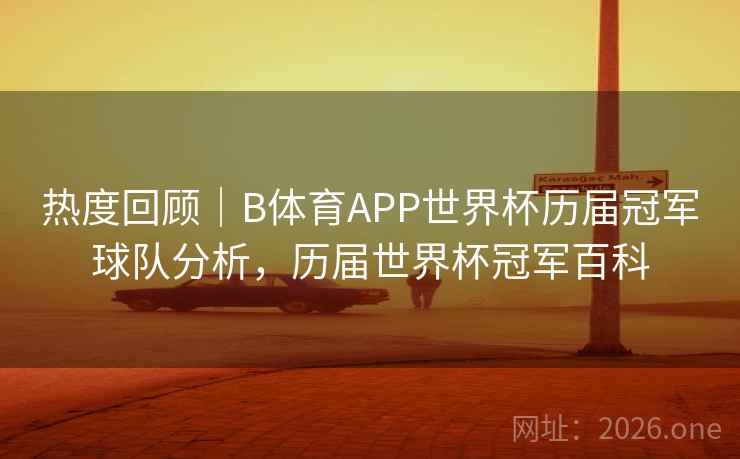 热度回顾｜B体育APP世界杯历届冠军球队分析，历届世界杯冠军百科