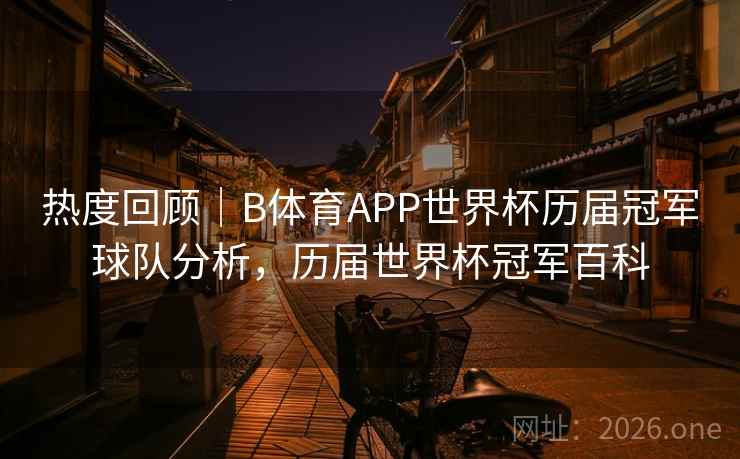 热度回顾｜B体育APP世界杯历届冠军球队分析，历届世界杯冠军百科