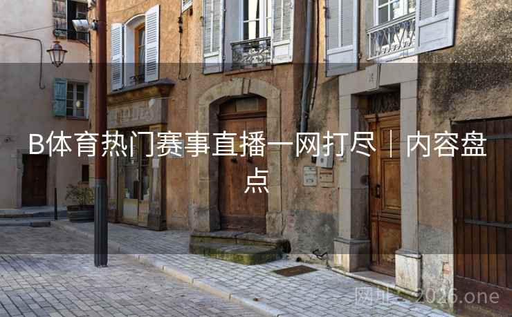 B体育热门赛事直播一网打尽｜内容盘点