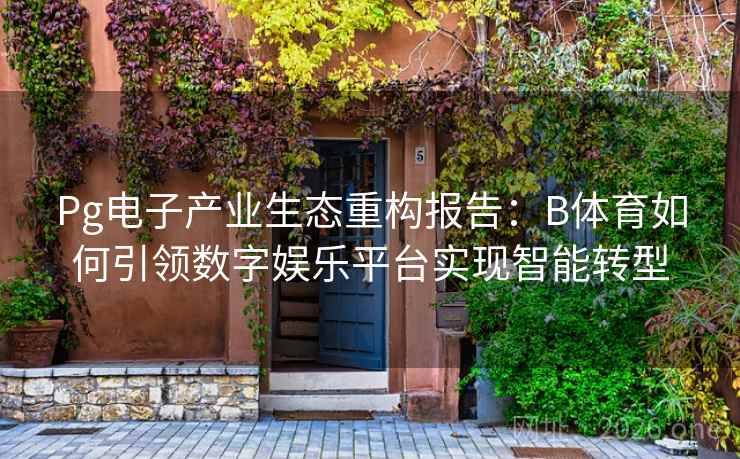 Pg电子产业生态重构报告：B体育如何引领数字娱乐平台实现智能转型