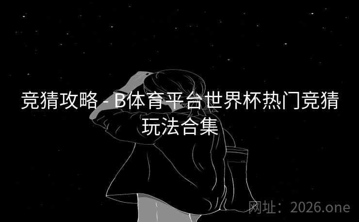竞猜攻略 - B体育平台世界杯热门竞猜玩法合集
